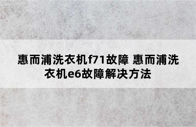 惠而浦洗衣机f71故障 惠而浦洗衣机e6故障解决方法